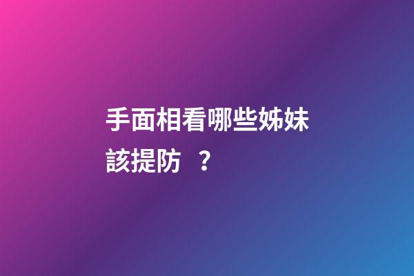 手面相看哪些姊妹該提防？
